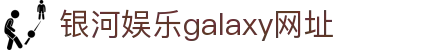 中国·银河集团(galaxy)有限公司-官方网站